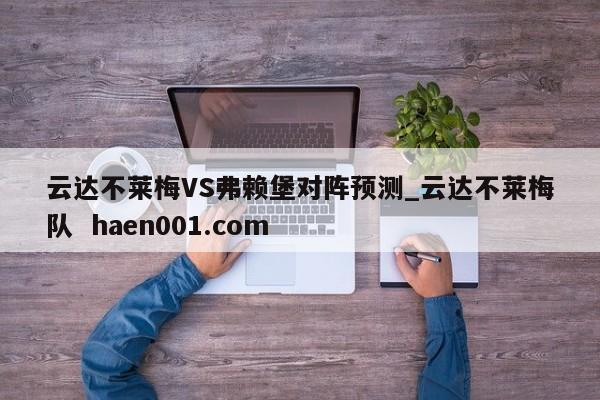 云达不莱梅VS弗赖堡对阵预测_云达不莱梅队  haen001.com