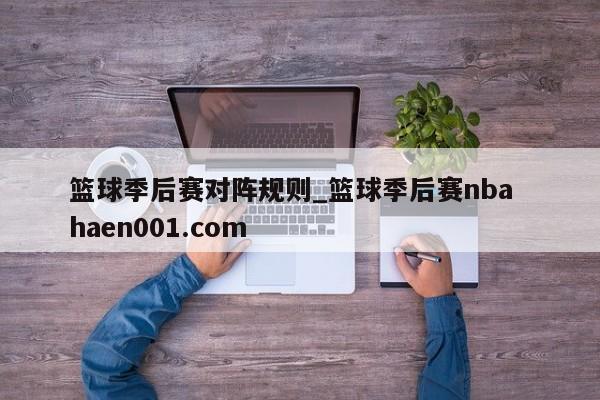 篮球季后赛对阵规则_篮球季后赛nba  haen001.com
