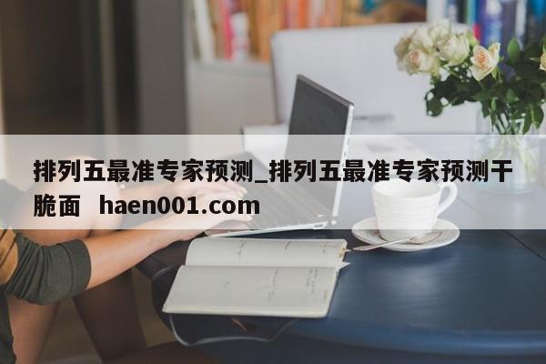 排列五最准专家预测_排列五最准专家预测干脆面  haen001.com