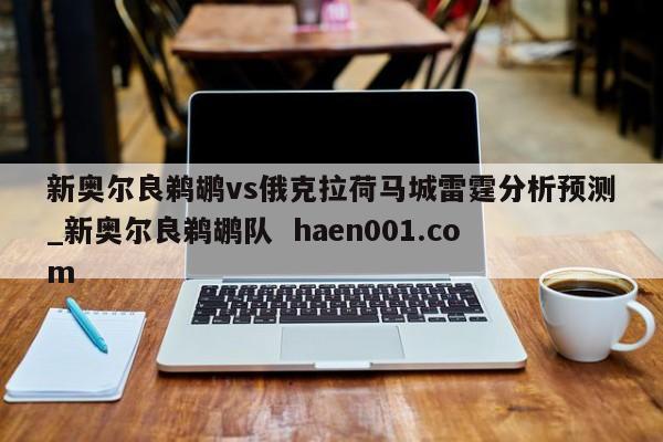 新奥尔良鹈鹕vs俄克拉荷马城雷霆分析预测_新奥尔良鹈鹕队  haen001.com