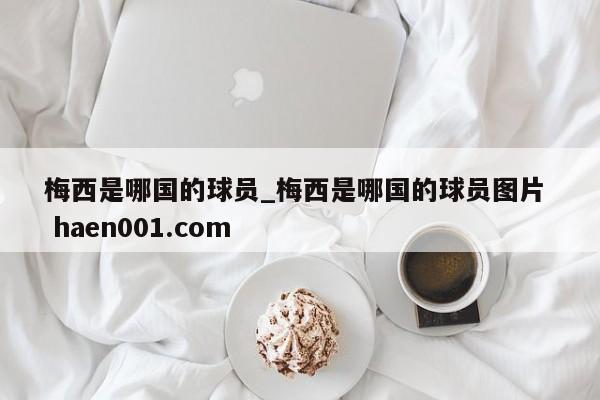 梅西是哪国的球员_梅西是哪国的球员图片  haen001.com