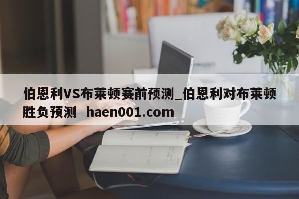 伯恩利VS布莱顿赛前预测_伯恩利对布莱顿胜负预测  haen001.com