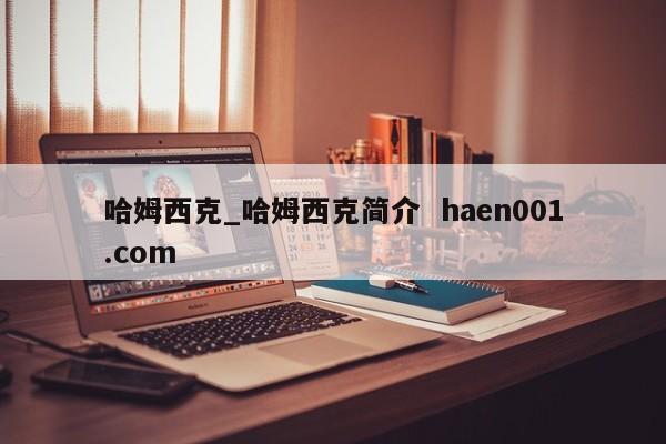 哈姆西克_哈姆西克简介  haen001.com