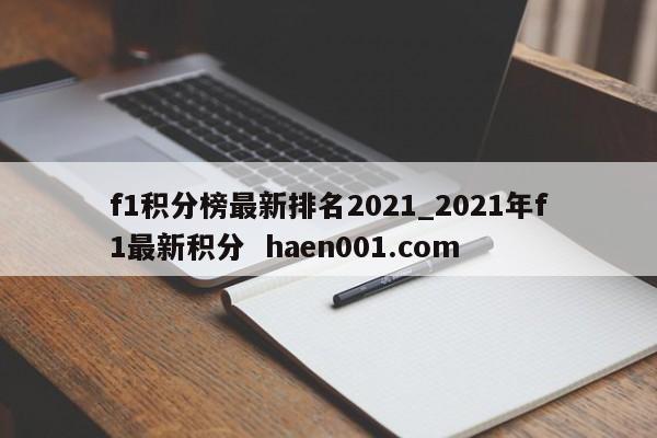f1积分榜最新排名2021_2021年f1最新积分  haen001.com