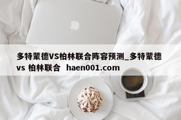 多特蒙德VS柏林联合阵容预测_多特蒙德 vs 柏林联合  haen001.com