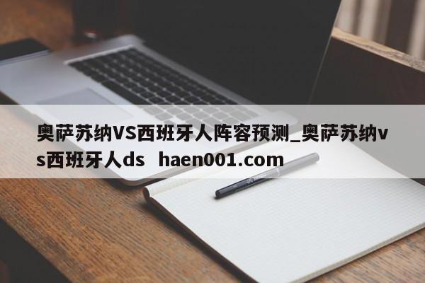 奥萨苏纳VS西班牙人阵容预测_奥萨苏纳vs西班牙人ds  haen001.com