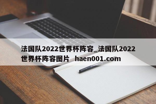 法国队2022世界杯阵容_法国队2022世界杯阵容图片  haen001.com