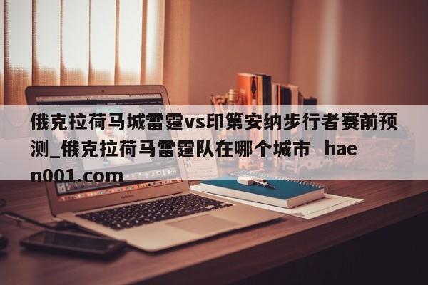 俄克拉荷马城雷霆vs印第安纳步行者赛前预测_俄克拉荷马雷霆队在哪个城市  haen001.com