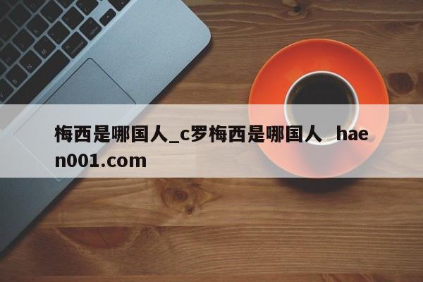 梅西是哪国人_c罗梅西是哪国人  haen001.com