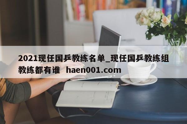 2021现任国乒教练名单_现任国乒教练组教练都有谁  haen001.com