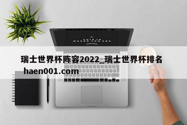 瑞士世界杯阵容2022_瑞士世界杯排名  haen001.com