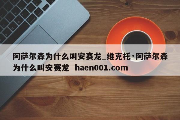 阿萨尔森为什么叫安赛龙_维克托·阿萨尔森为什么叫安赛龙  haen001.com