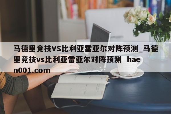 马德里竞技VS比利亚雷亚尔对阵预测_马德里竞技vs比利亚雷亚尔对阵预测  haen001.com