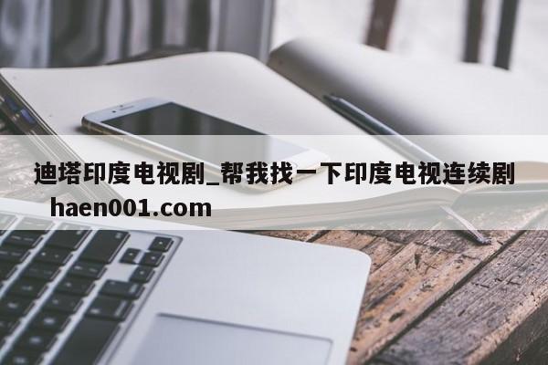 迪塔印度电视剧_帮我找一下印度电视连续剧  haen001.com