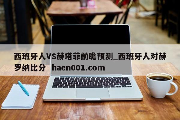 西班牙人VS赫塔菲前瞻预测_西班牙人对赫罗纳比分  haen001.com