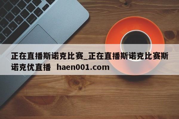 正在直播斯诺克比赛_正在直播斯诺克比赛斯诺克优直播  haen001.com