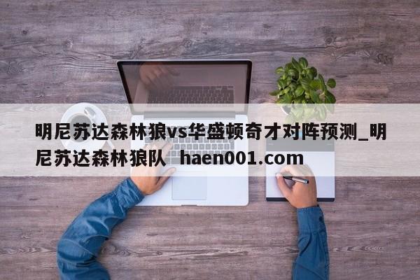 明尼苏达森林狼vs华盛顿奇才对阵预测_明尼苏达森林狼队  haen001.com