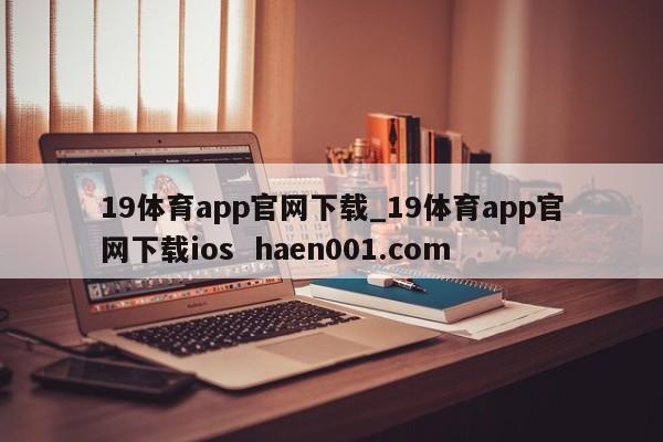 19体育app官网下载_19体育app官网下载ios  haen001.com