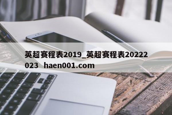英超赛程表2019_英超赛程表20222023  haen001.com