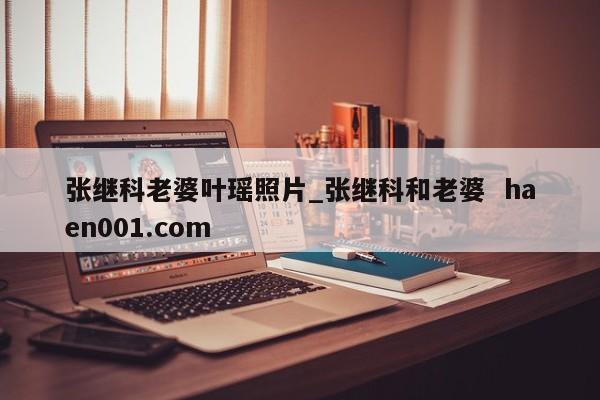 张继科老婆叶瑶照片_张继科和老婆  haen001.com