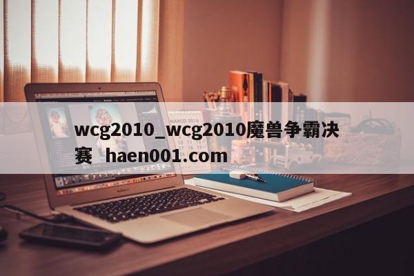 wcg2010_wcg2010魔兽争霸决赛  haen001.com