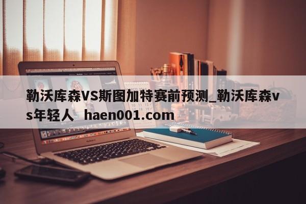 勒沃库森VS斯图加特赛前预测_勒沃库森vs年轻人  haen001.com