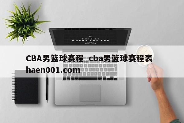 CBA男篮球赛程_cba男篮球赛程表  haen001.com