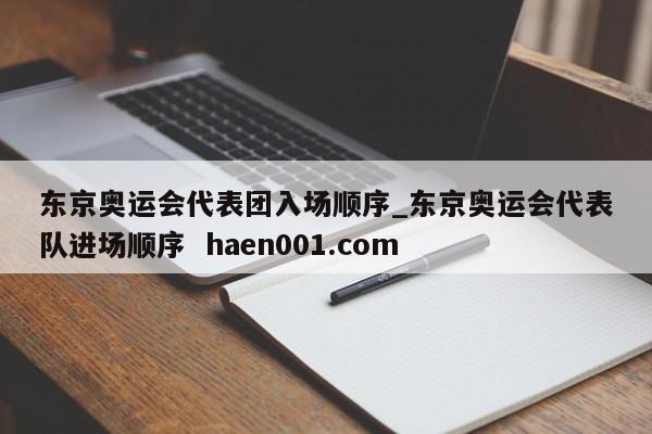 东京奥运会代表团入场顺序_东京奥运会代表队进场顺序  haen001.com