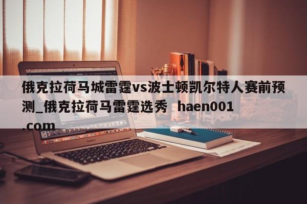 俄克拉荷马城雷霆vs波士顿凯尔特人赛前预测_俄克拉荷马雷霆选秀  haen001.com
