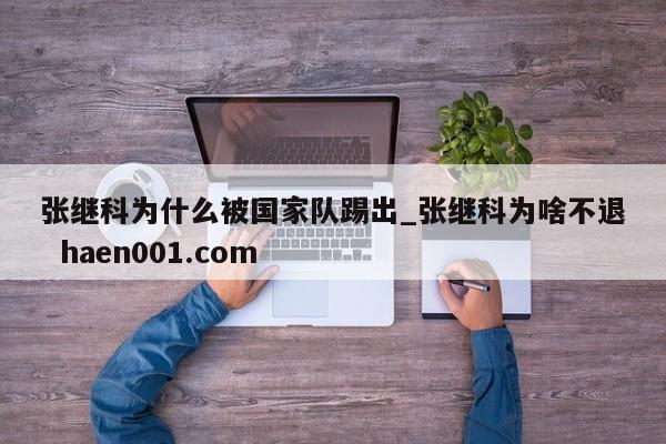 张继科为什么被国家队踢出_张继科为啥不退  haen001.com