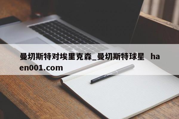 曼切斯特对埃里克森_曼切斯特球星  haen001.com