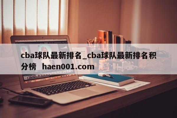 cba球队最新排名_cba球队最新排名积分榜  haen001.com