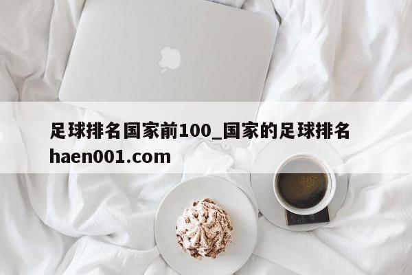 足球排名国家前100_国家的足球排名  haen001.com