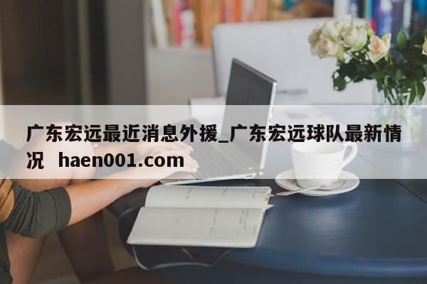 广东宏远最近消息外援_广东宏远球队最新情况  haen001.com