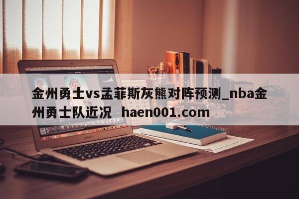 金州勇士vs孟菲斯灰熊对阵预测_nba金州勇士队近况  haen001.com