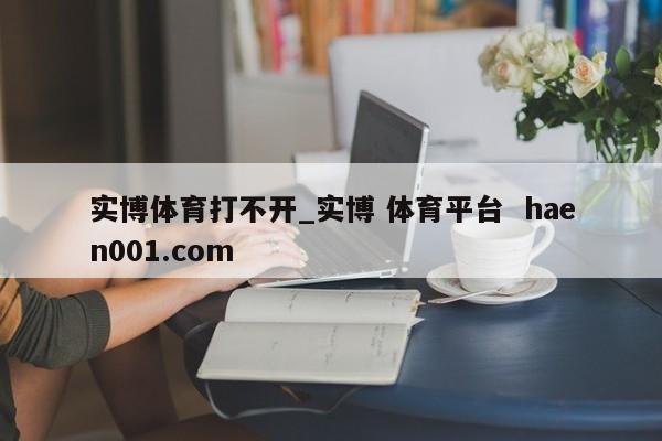 实博体育打不开_实博 体育平台  haen001.com