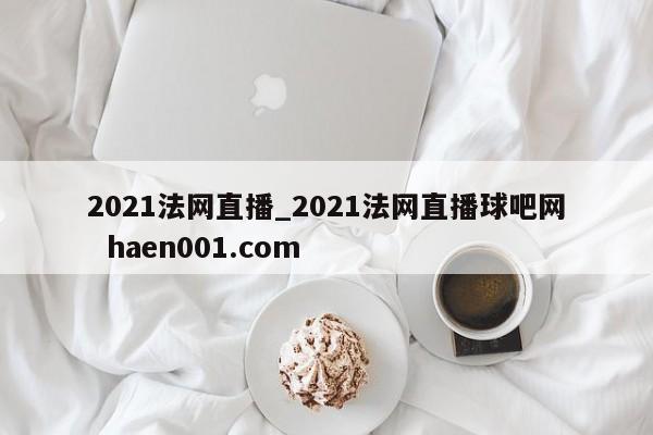 2021法网直播_2021法网直播球吧网  haen001.com