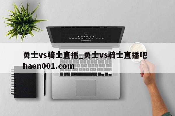 勇士vs骑士直播_勇士vs骑士直播吧  haen001.com