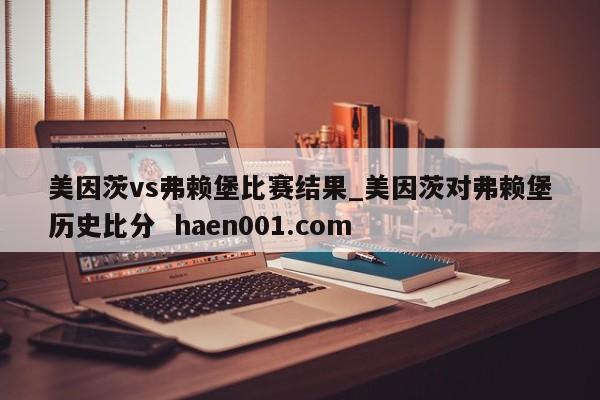 美因茨vs弗赖堡比赛结果_美因茨对弗赖堡历史比分  haen001.com