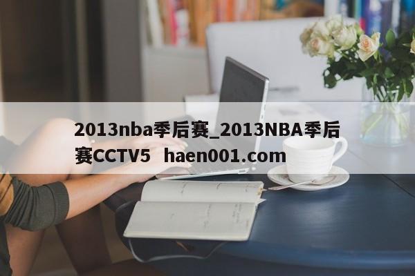 2013nba季后赛_2013NBA季后赛CCTV5  haen001.com
