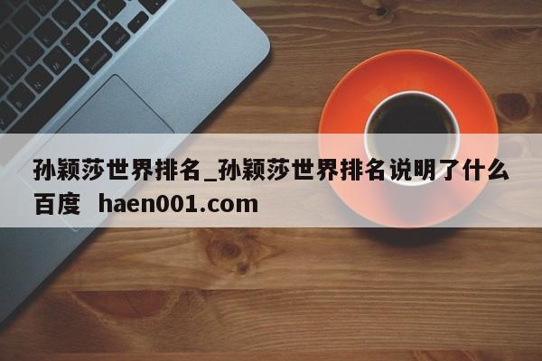 孙颖莎世界排名_孙颖莎世界排名说明了什么百度  haen001.com