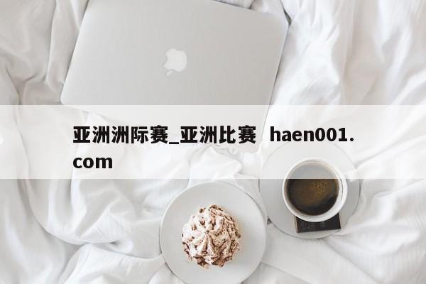 亚洲洲际赛_亚洲比赛  haen001.com