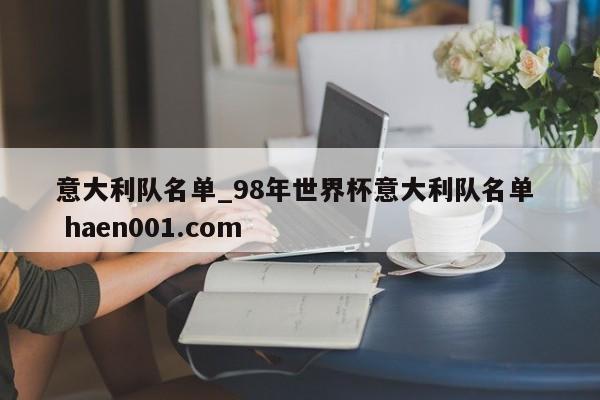 意大利队名单_98年世界杯意大利队名单  haen001.com