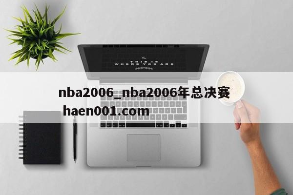 nba2006_nba2006年总决赛  haen001.com