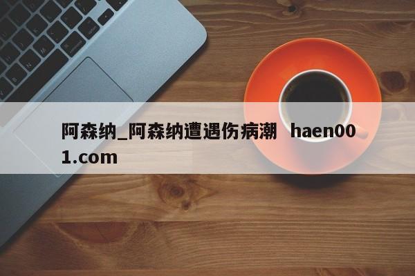 阿森纳_阿森纳遭遇伤病潮  haen001.com