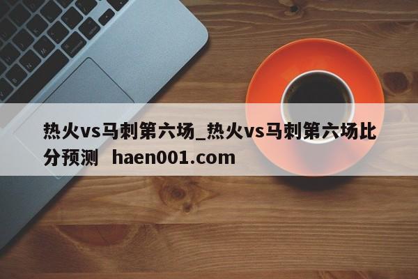 热火vs马刺第六场_热火vs马刺第六场比分预测  haen001.com