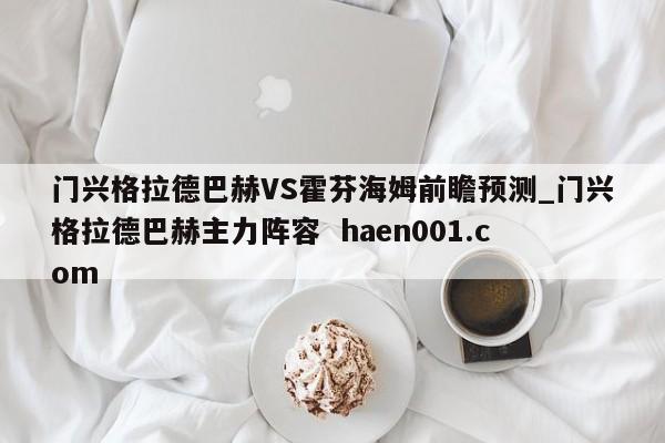 门兴格拉德巴赫VS霍芬海姆前瞻预测_门兴格拉德巴赫主力阵容  haen001.com