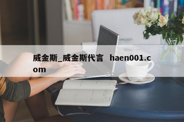 威金斯_威金斯代言  haen001.com