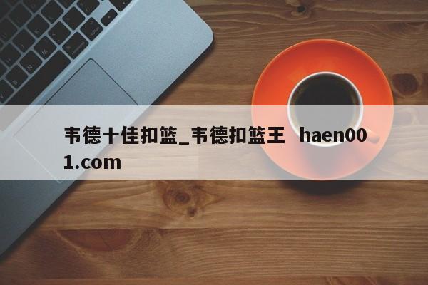 韦德十佳扣篮_韦德扣篮王  haen001.com