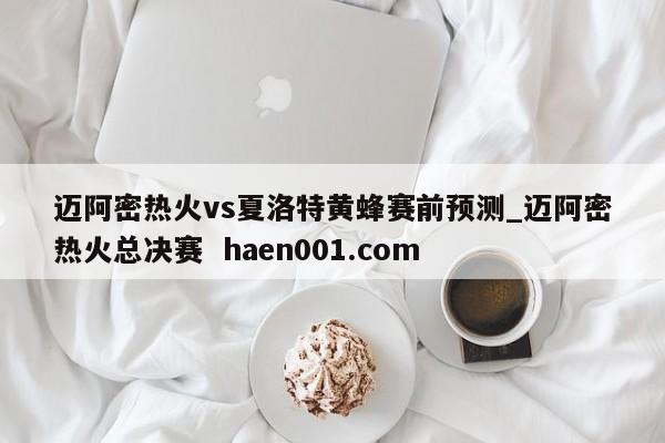 迈阿密热火vs夏洛特黄蜂赛前预测_迈阿密热火总决赛  haen001.com